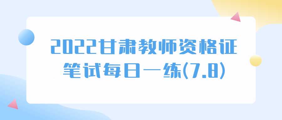2022甘肅教師資格證筆試每日一練(7.8)